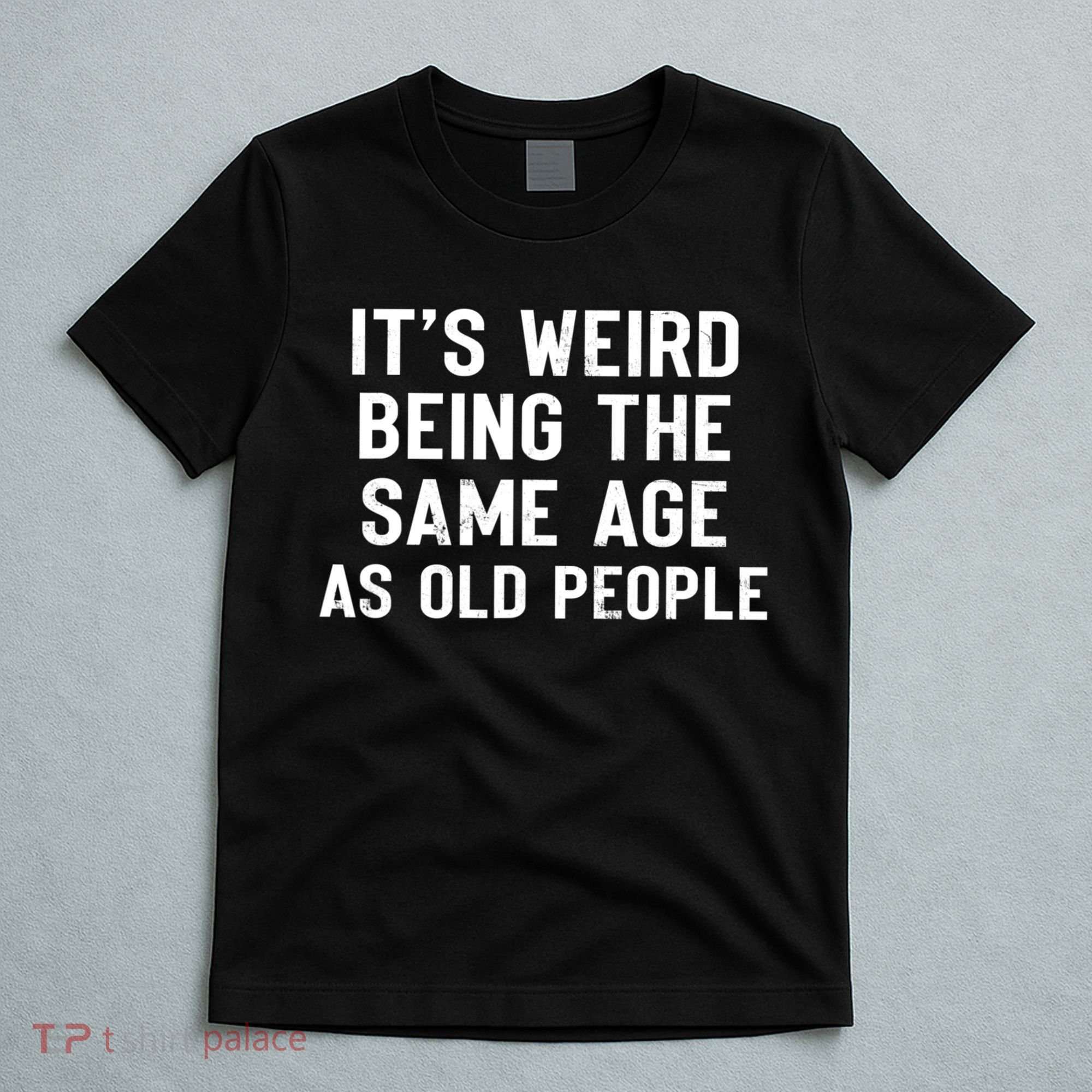 It's Weird Being The Same Age As Old People Funny Saying T-Shirt