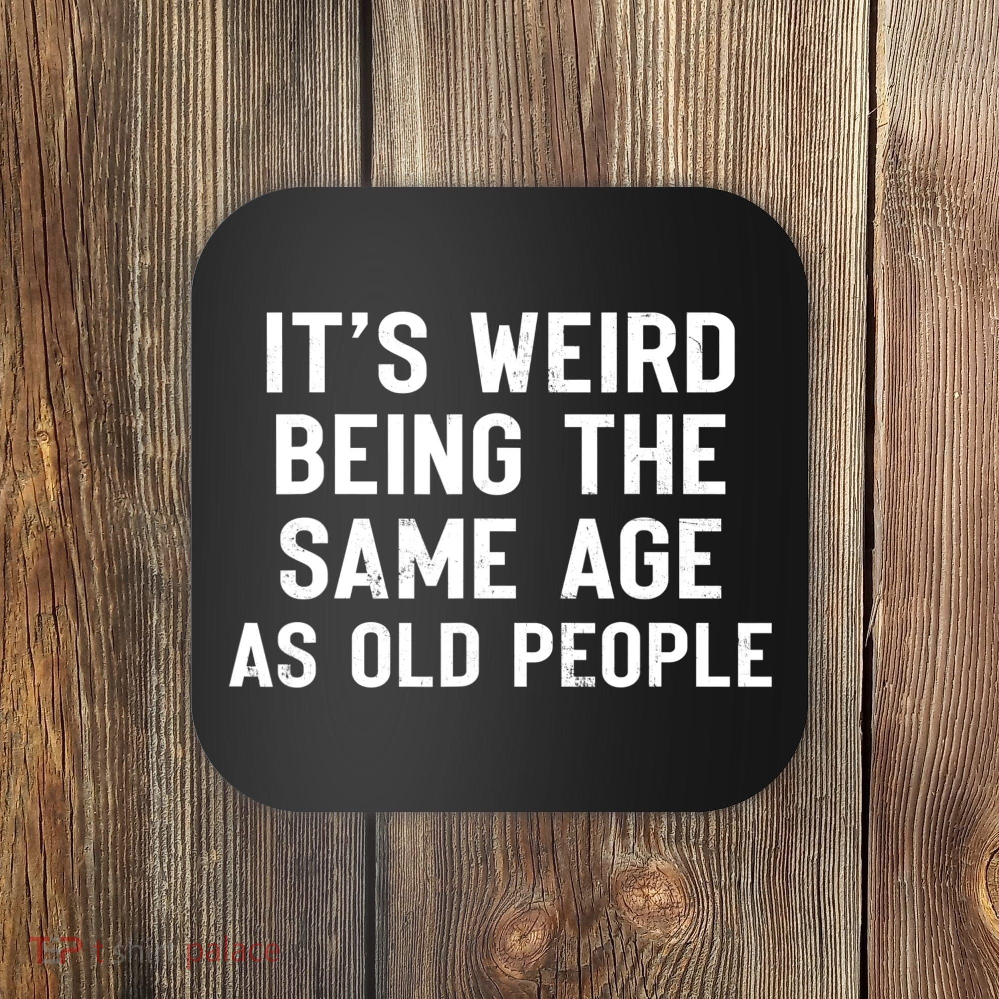 It's Weird Being The Same Age As Old People Funny Saying Coaster