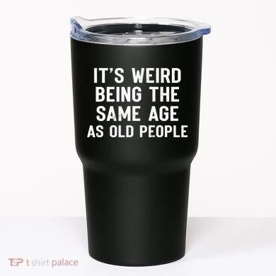 It's Weird Being The Same Age As Old People Funny Saying Tumbler