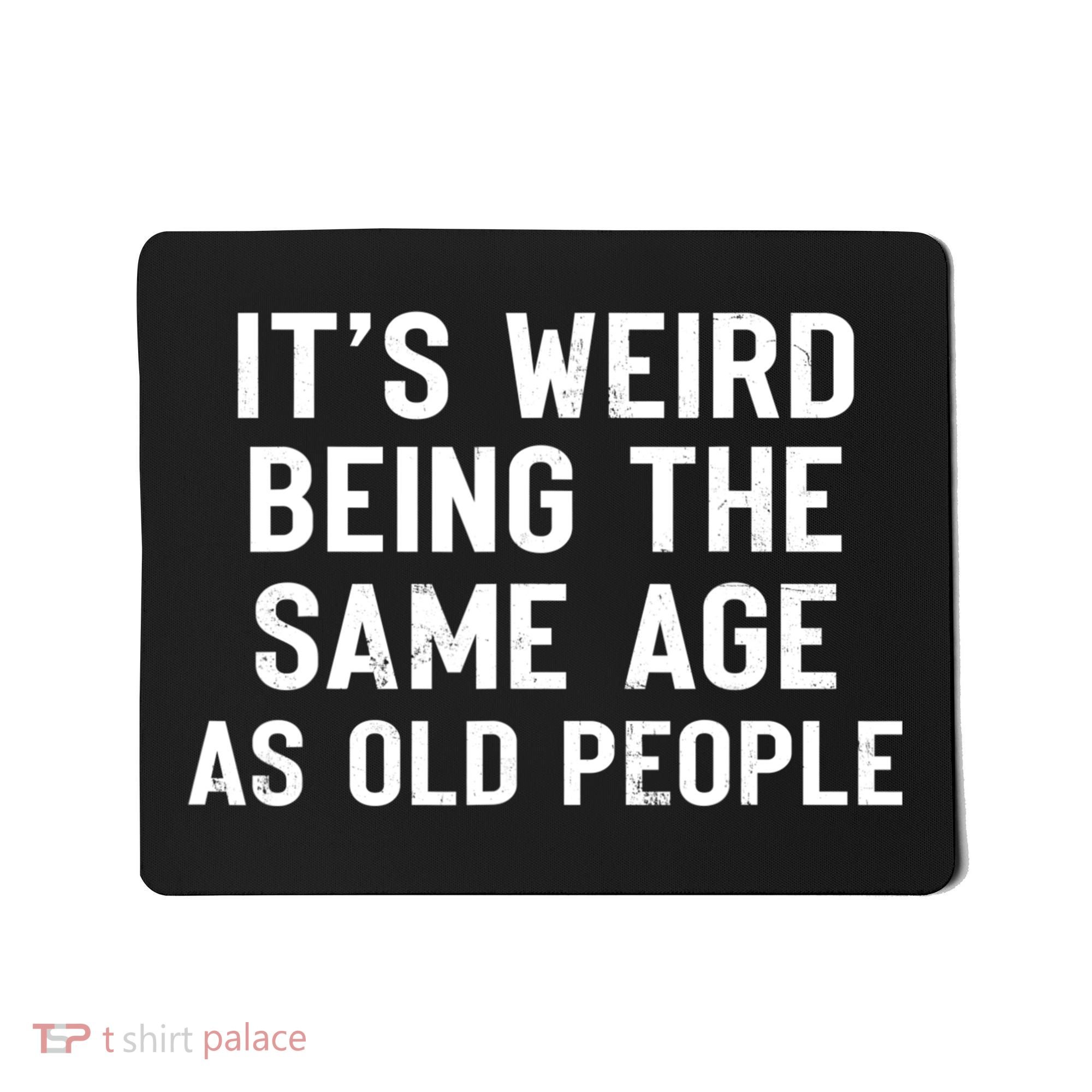 It's Weird Being The Same Age As Old People Funny Saying Mousepad