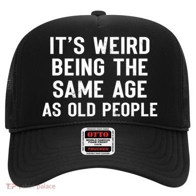 It's Weird Being The Same Age As Old People Funny Saying Hat