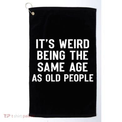 It's Weird Being The Same Age As Old People Funny Saying Golf Towel