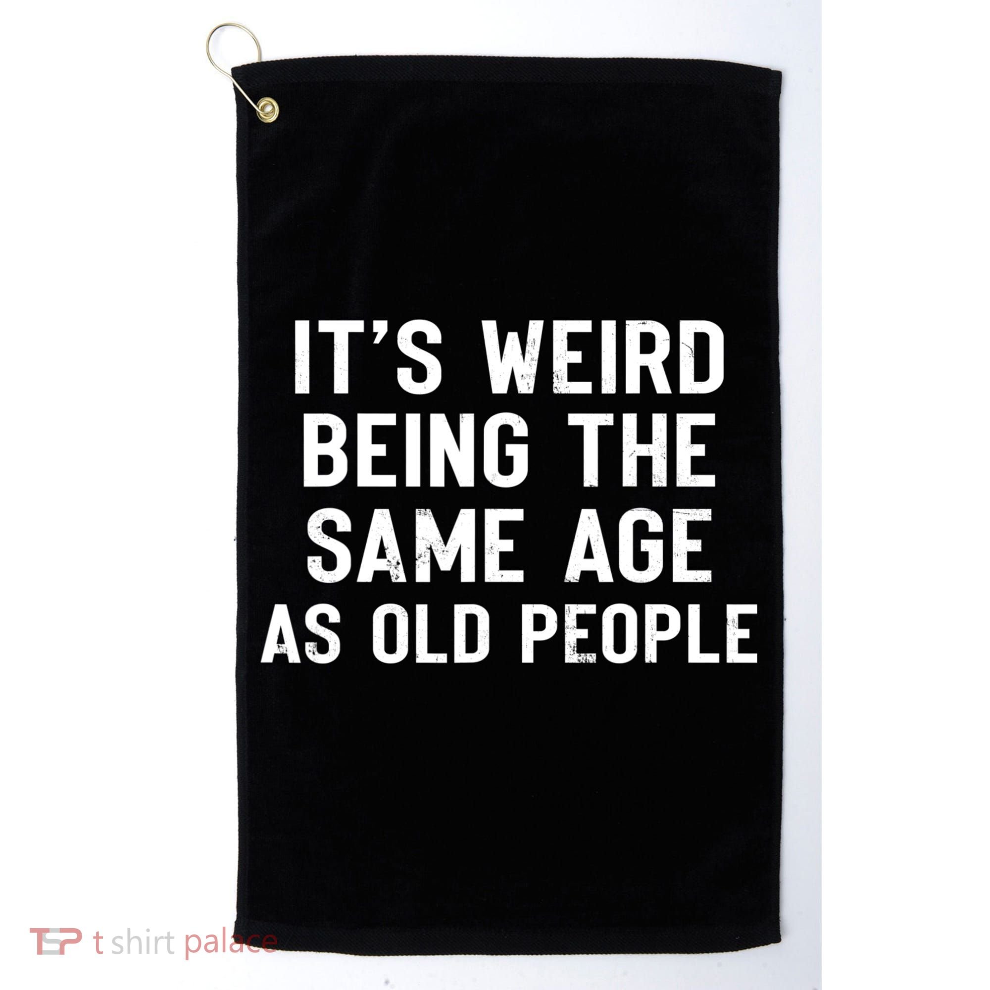 It's Weird Being The Same Age As Old People Funny Saying Golf Towel