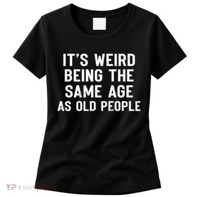 It's Weird Being The Same Age As Old People Funny Saying Women's T-Shirt