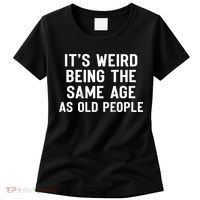 It's Weird Being The Same Age As Old People Funny Saying Women's T-Shirt thumb 0