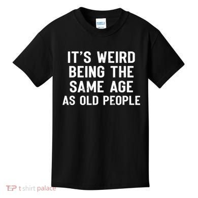 It's Weird Being The Same Age As Old People Funny Saying Kids T-Shirt