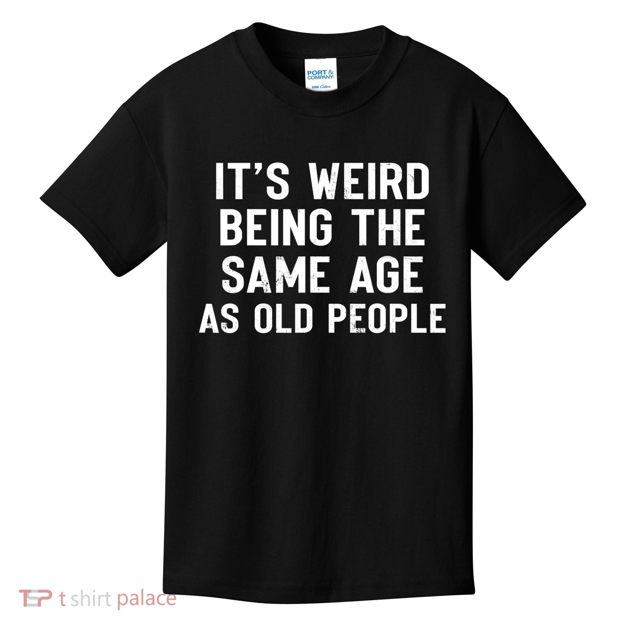 It's Weird Being The Same Age As Old People Funny Saying Kids T-Shirt