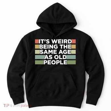 It's Weird Being The Same Age As Old People Funny Birthday Hoodie