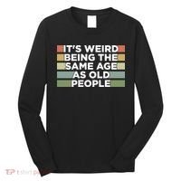It's Weird Being The Same Age As Old People Funny Birthday Long Sleeve Shirt thumb 0