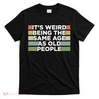 It's Weird Being The Same Age As Old People Funny Birthday T-Shirt thumb 0