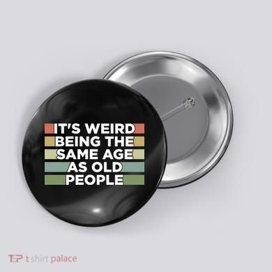 It's Weird Being The Same Age As Old People Funny Birthday Button