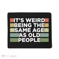 It's Weird Being The Same Age As Old People Funny Birthday Mousepad thumb 0