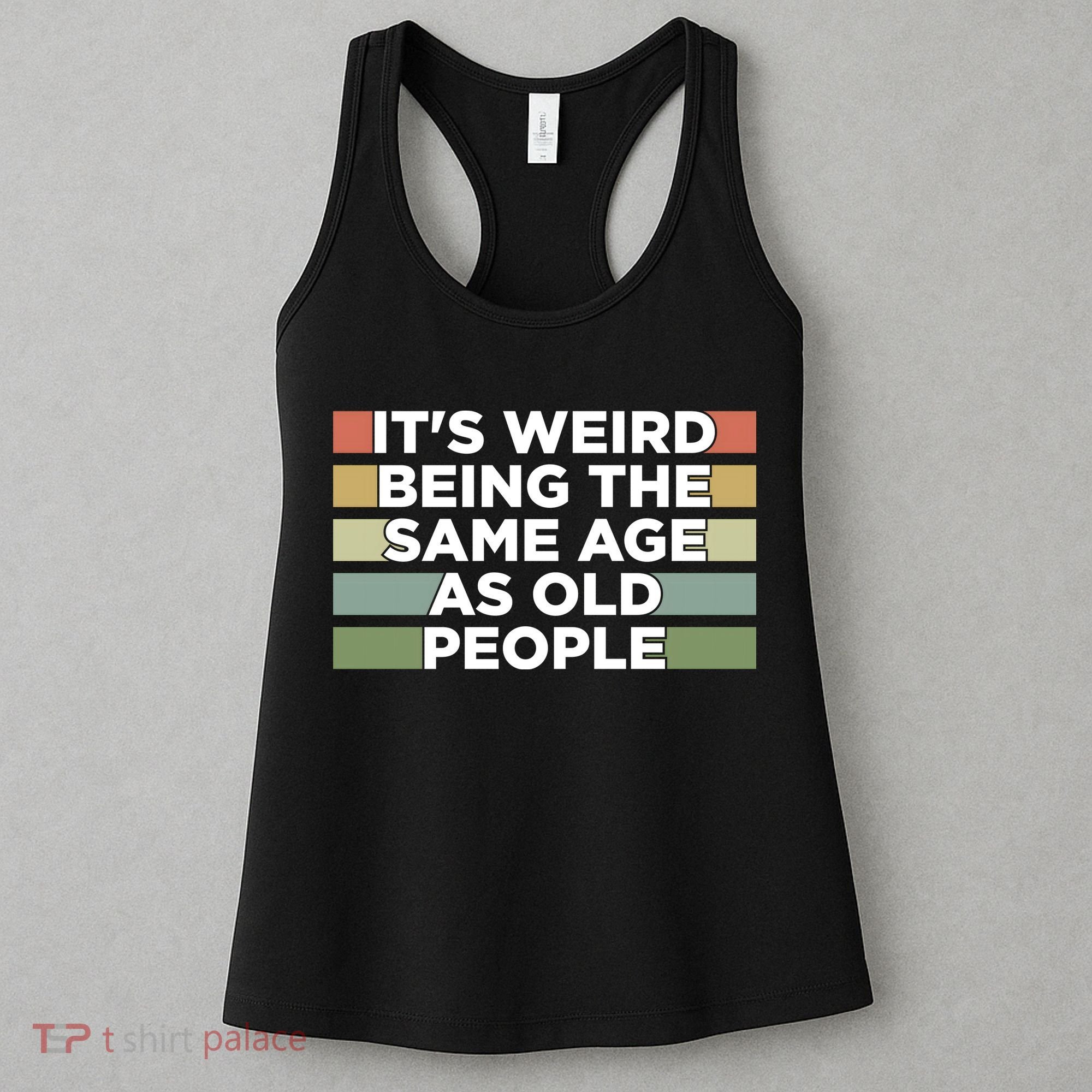 It's Weird Being The Same Age As Old People Funny Birthday Women's Tank Top