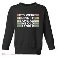 It's Weird Being The Same Age As Old People Funny Birthday Toddler Sweatshirt thumb 0