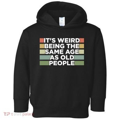 It's Weird Being The Same Age As Old People Funny Birthday Toddler Hoodie