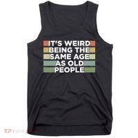 It's Weird Being The Same Age As Old People Funny Birthday Tank Top thumb 0