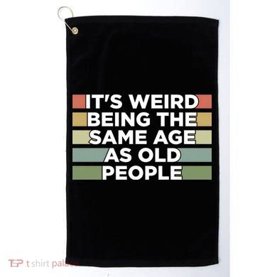 It's Weird Being The Same Age As Old People Funny Birthday Golf Towel