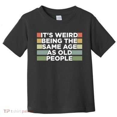 It's Weird Being The Same Age As Old People Funny Birthday Toddler T-Shirt