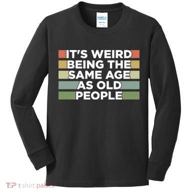 It's Weird Being The Same Age As Old People Funny Birthday Kids Long Sleeve Shirt