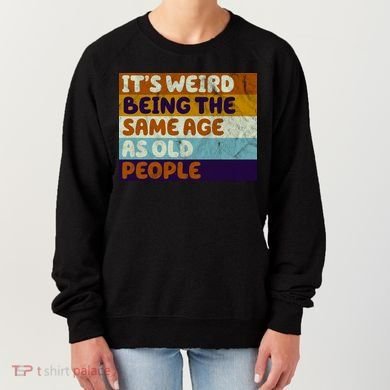 It's Weird Being The Same Age As Old People Funny Women's Sweatshirt