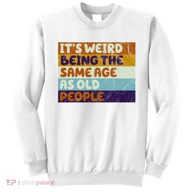 It's Weird Being The Same Age As Old People Funny Sweatshirt