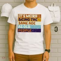 It's Weird Being The Same Age As Old People Funny T-Shirt thumb 6