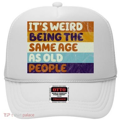 It's Weird Being The Same Age As Old People Funny Hat