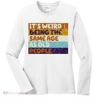 It's Weird Being The Same Age As Old People Funny Women's Long Sleeve Shirt thumb 0