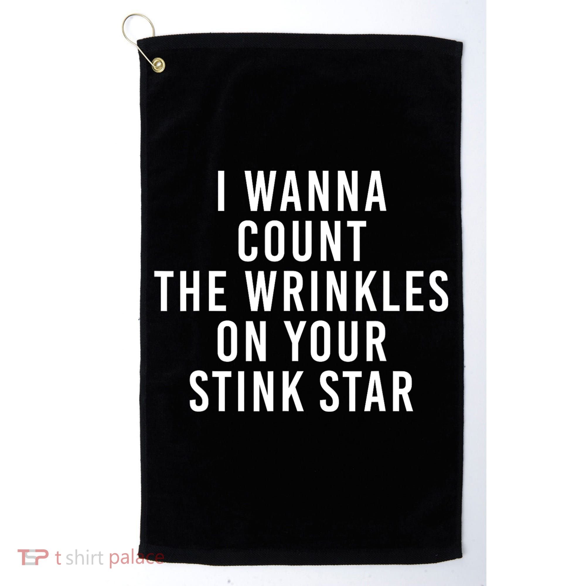 I Wanna Count The Wrinkles On Your Stink Star Golf Towel