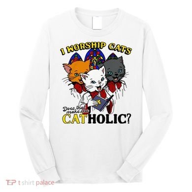 I Worship Cats Does That Make Me Catholic Funny Cat Lovers Long Sleeve Shirt