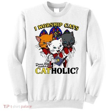 I Worship Cats Does That Make Me Catholic Funny Cat Lovers Sweatshirt