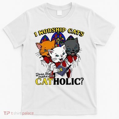 I Worship Cats Does That Make Me Catholic Funny Cat Lovers T-Shirt