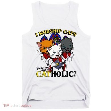 I Worship Cats Does That Make Me Catholic Funny Cat Lovers Tank Top