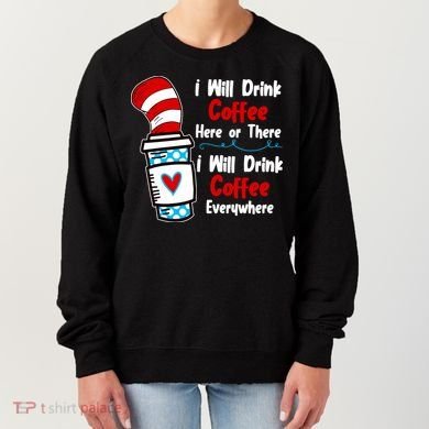 I Will Drink Coffee Here Or There I Will Drink Coffee Everywhere Funny Women's Sweatshirt