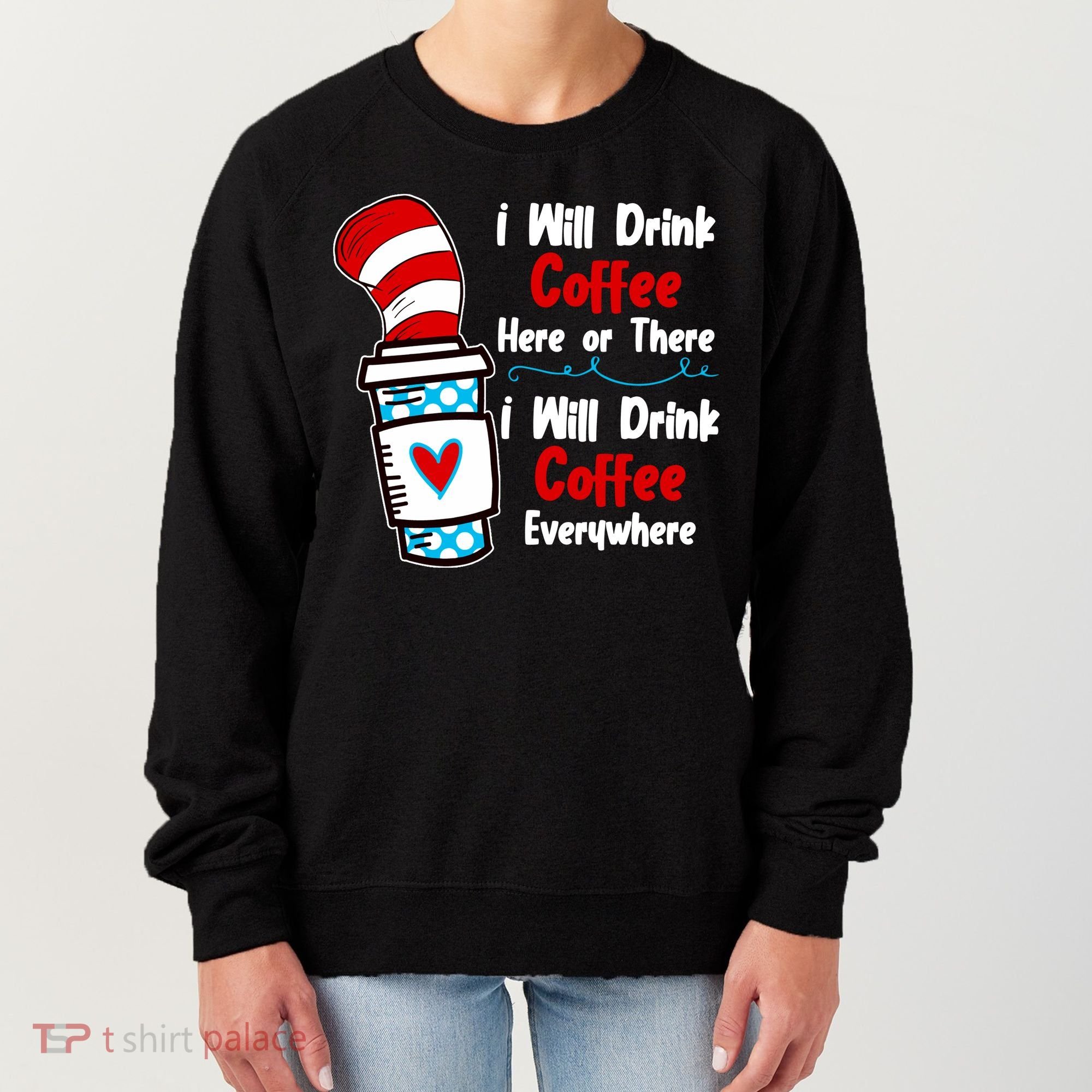 I Will Drink Coffee Here Or There I Will Drink Coffee Everywhere Funny Women's Sweatshirt