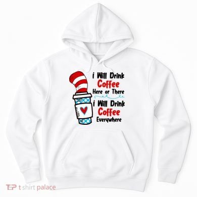 I Will Drink Coffee Here Or There I Will Drink Coffee Everywhere Funny Hoodie