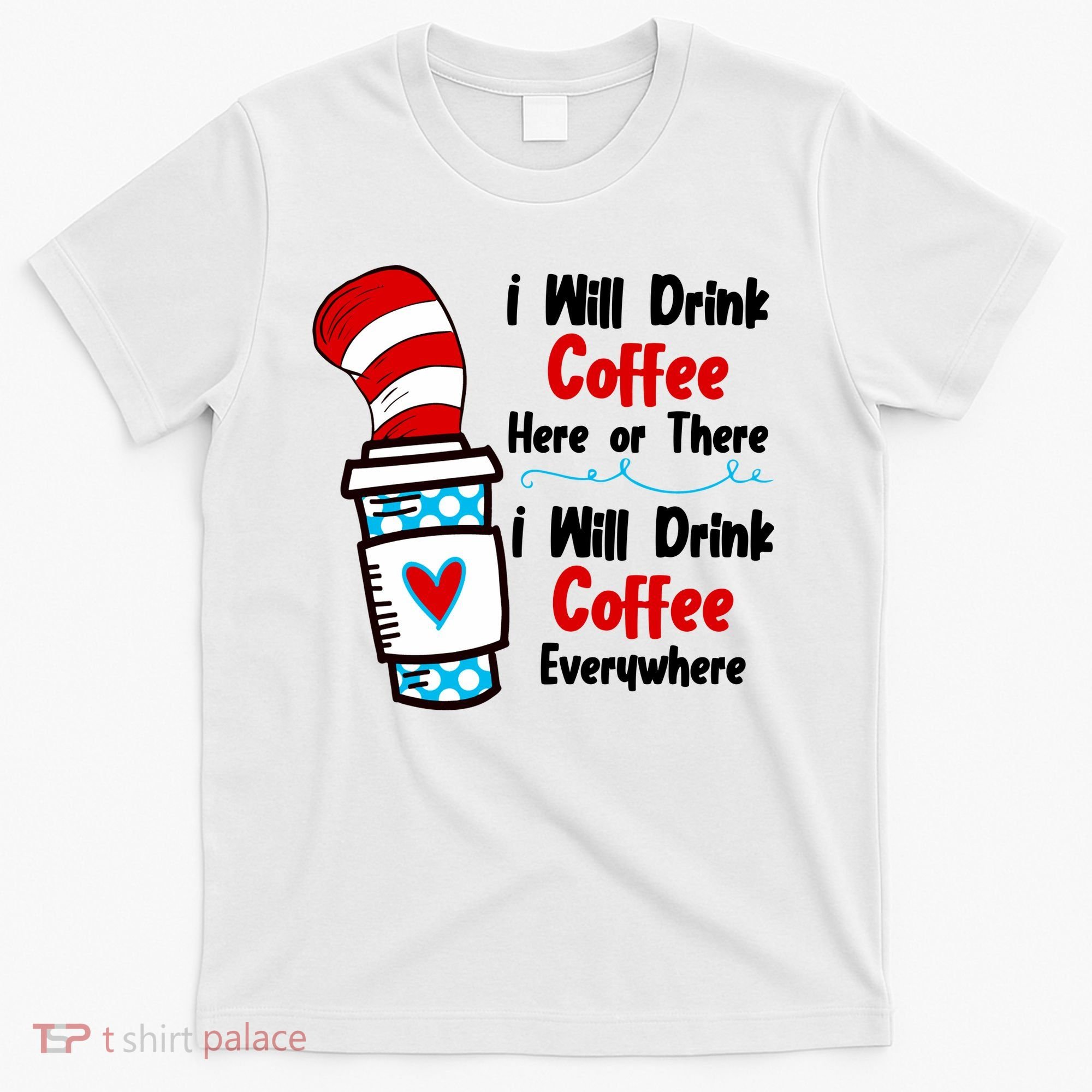 I Will Drink Coffee Here Or There I Will Drink Coffee Everywhere Funny T-Shirt
