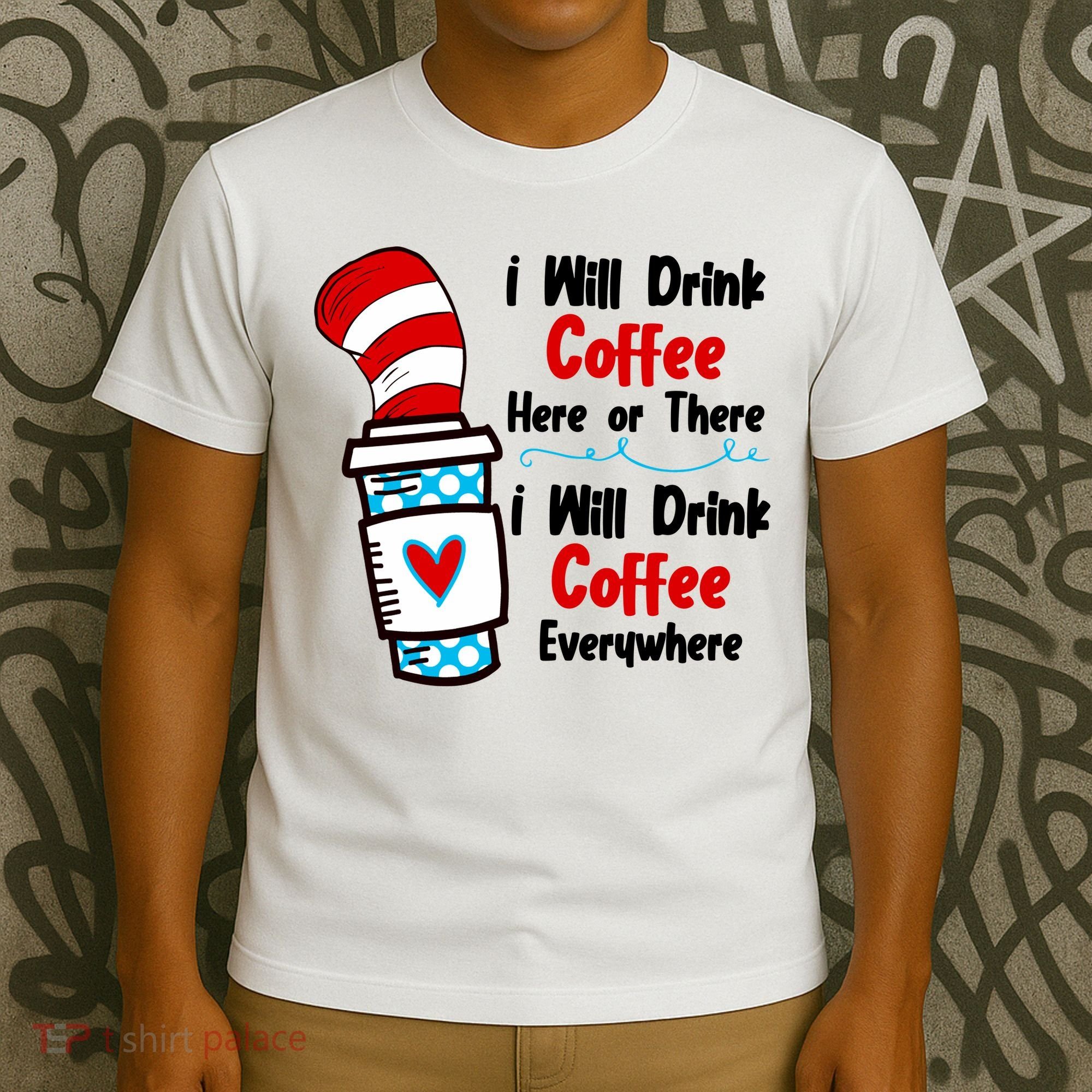 I Will Drink Coffee Here Or There I Will Drink Coffee Everywhere Funny T-Shirt