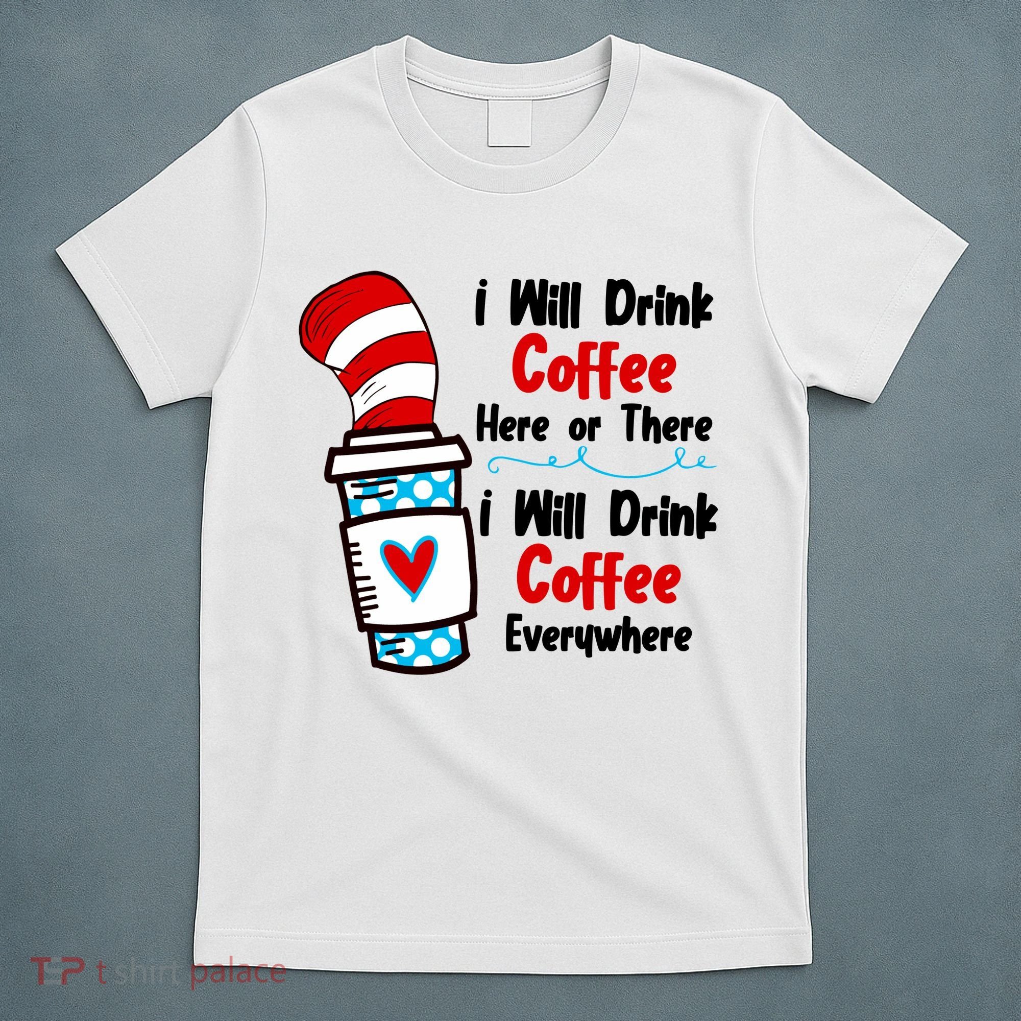 I Will Drink Coffee Here Or There I Will Drink Coffee Everywhere Funny T-Shirt