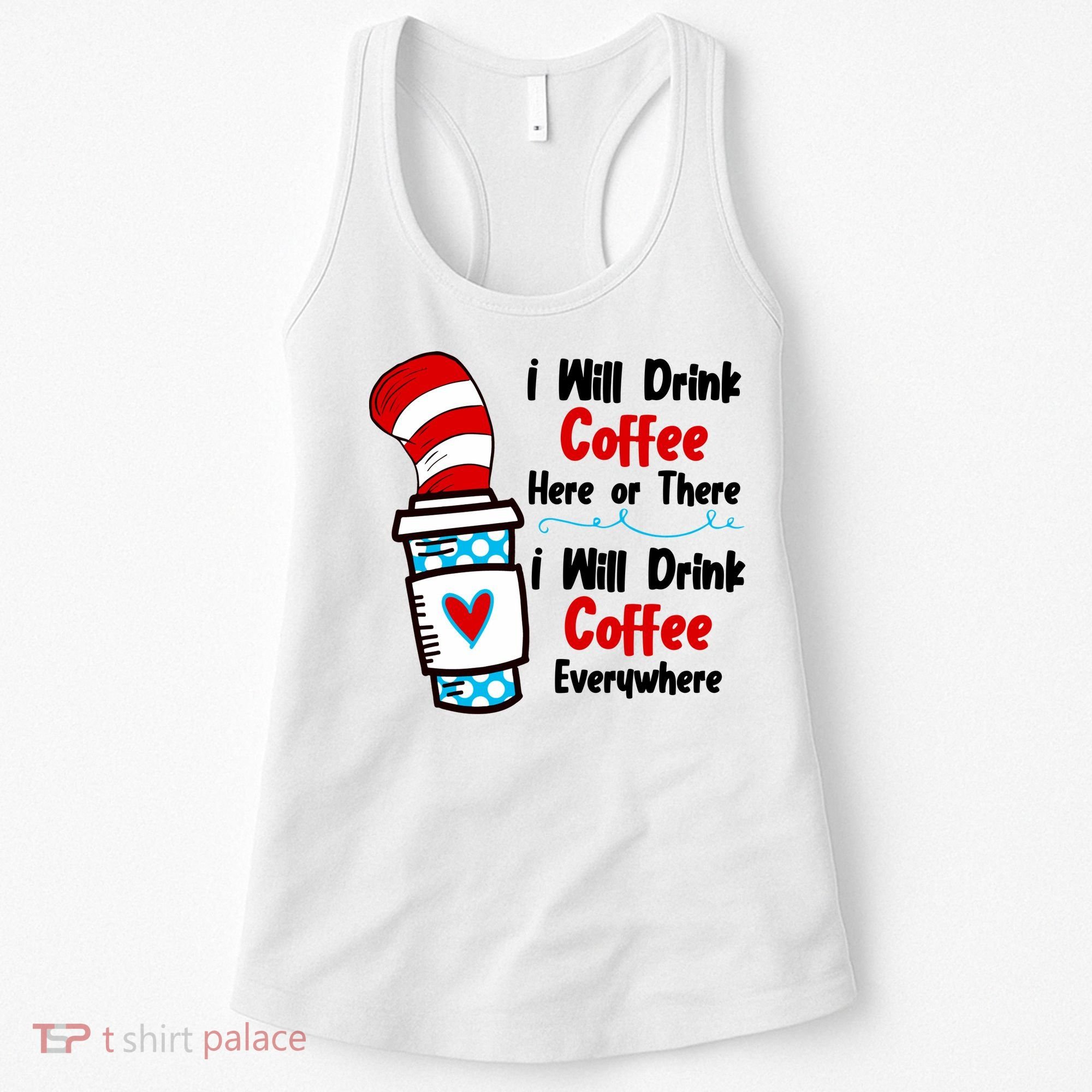 I Will Drink Coffee Here Or There I Will Drink Coffee Everywhere Funny Women's Tank Top