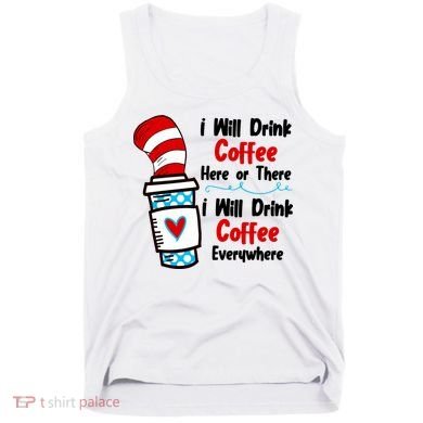 I Will Drink Coffee Here Or There I Will Drink Coffee Everywhere Funny Tank Top