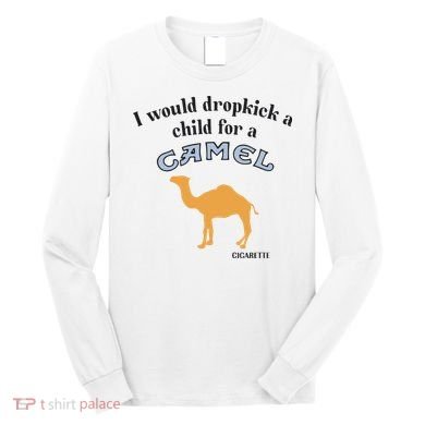I Would Dropkick A Child For A Camel Cigarette Long Sleeve Shirt