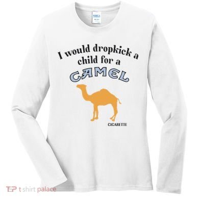 I Would Dropkick A Child For A Camel Cigarette Women's Long Sleeve Shirt