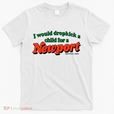 I Would Dropkick A Child For A Newport Menthol King T-Shirt