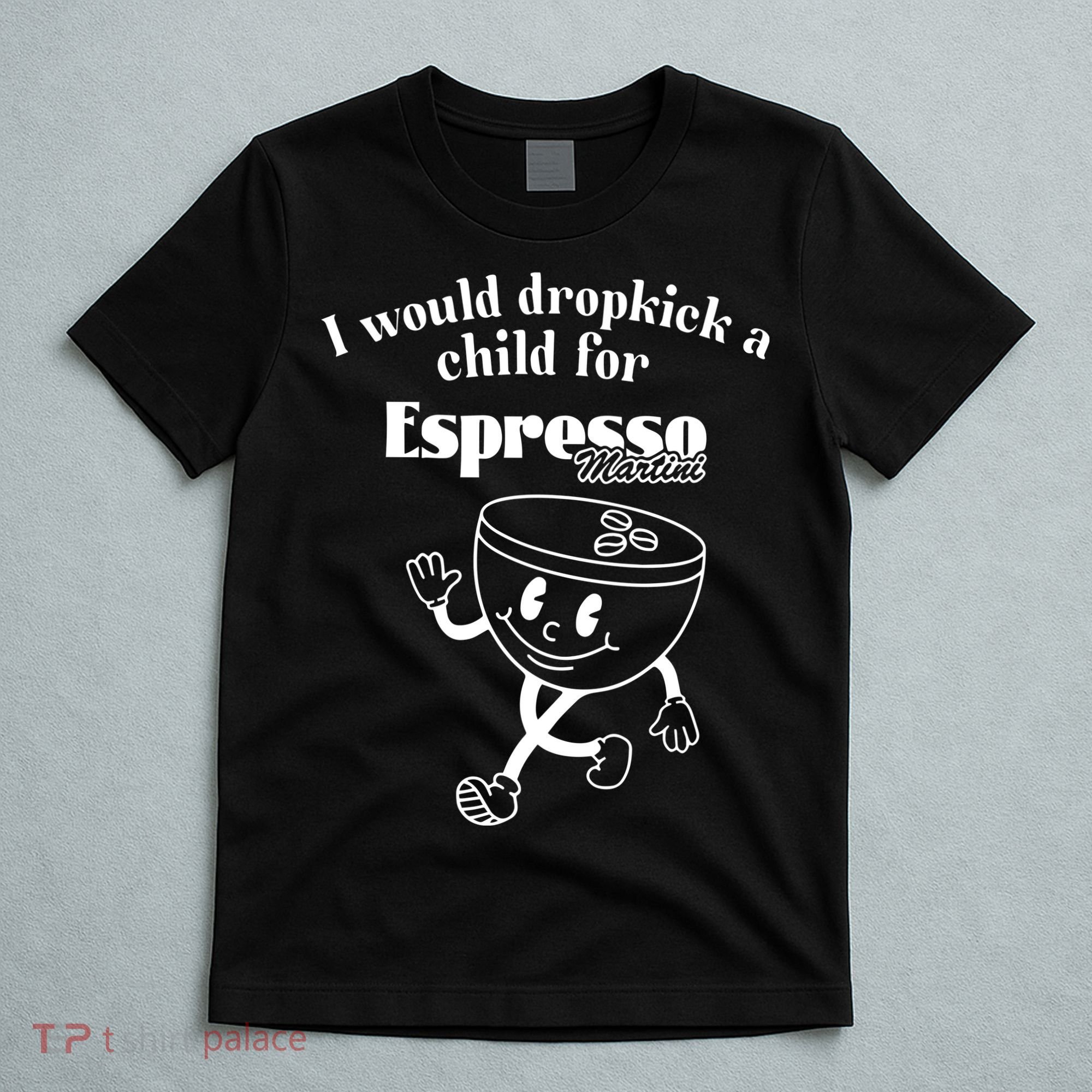 I Would Dropkick A Child For Espresso Martini T-Shirt