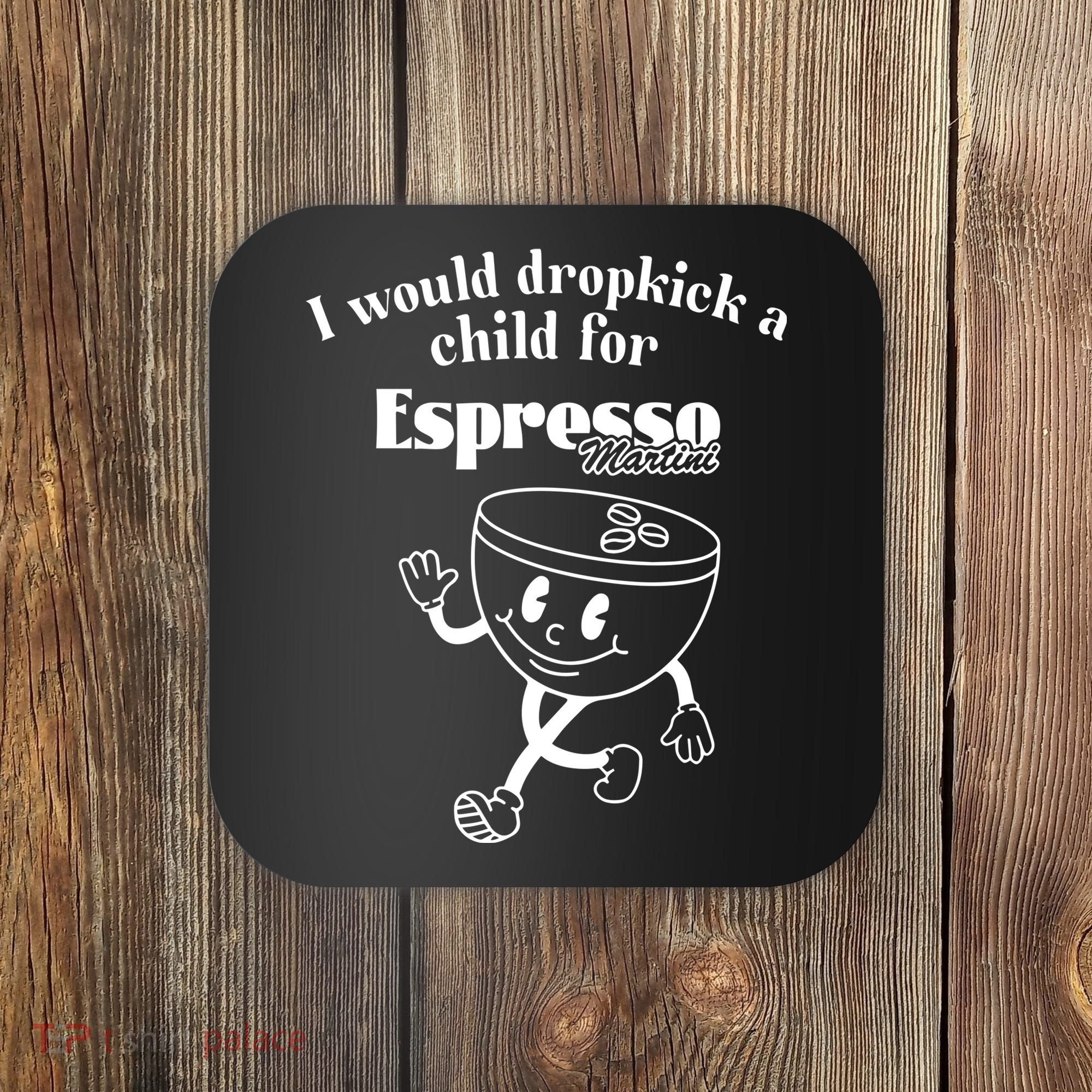 I Would Dropkick A Child For Espresso Martini Coaster