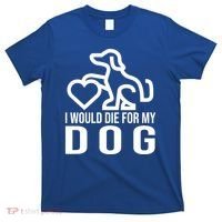 I Would Die For My Dog T-Shirt thumb 0