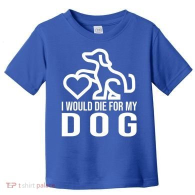 I Would Die For My Dog Toddler T-Shirt