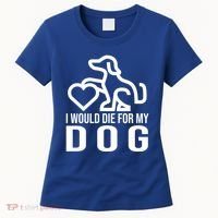 I Would Die For My Dog Women's T-Shirt thumb 0