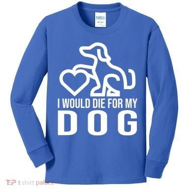 I Would Die For My Dog Kids Long Sleeve Shirt